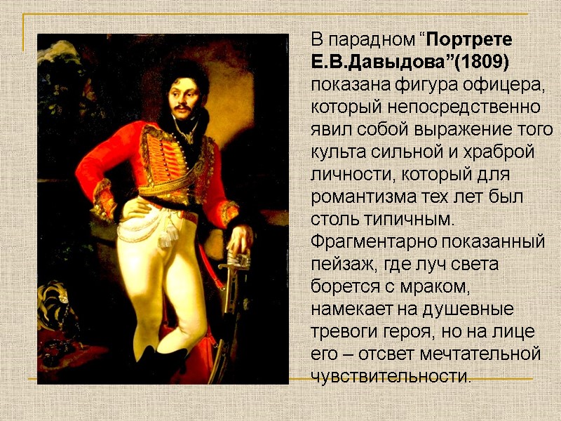 В парадном “Портрете Е.В.Давыдова”(1809) показана фигура офицера, который непосредственно явил собой выражение того культа